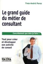 Couverture du livre « Le grand guide du métier de consultant (6e édition) » de Yves-Andre Perez aux éditions Editions Maxima