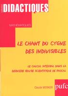 Couverture du livre « Le chant du cygne des indivisibles - le calcul integral dans la derniere oeuvre scientifique de pasc » de Claude Merker aux éditions Pu De Franche Comte