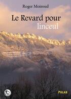 Couverture du livre « Le revard pour linceul » de Roger Moiroud aux éditions Editions Thot