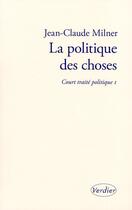 Couverture du livre « Court traité t.1 ; la politique des choses » de Jean-Claude Milner aux éditions Verdier