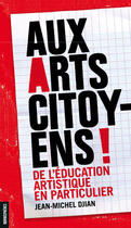 Couverture du livre « Aux arts citoyens ! de l'éducation artistique en particulier » de Jean-Michel Djian aux éditions Homnispheres