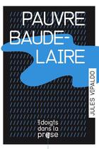 Couverture du livre « Pauvre Baudelaire » de Jules Vipaldo aux éditions Les Doigts Dans La Prose