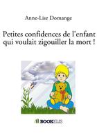 Couverture du livre « Petites confidences de l'enfant qui voulait zigouiller la mort ! » de Anne-Lise Domange aux éditions Bookelis