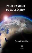 Couverture du livre « Pour l'amour de la création » de Daniel Mathieu aux éditions Le Lys Bleu
