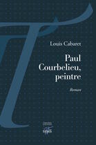 Couverture du livre « Paul Courbelieu, peintre » de Louis Cabaret aux éditions Librairie éditions Tituli