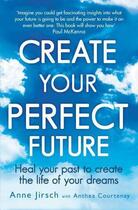 Couverture du livre « Create Your Perfect Future » de Jirsch Anne aux éditions Little Brown Book Group Digital