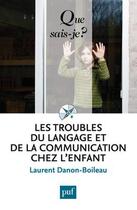 Couverture du livre « Les troubles du langage et de la communication chez l'enfant » de Laurent Danon-Boileau aux éditions Que Sais-je ?