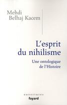 Couverture du livre « L'esprit du nihilisme ; une ontologie de l'Histoire » de Mehdi Belhaj-Kacem aux éditions Fayard