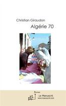 Couverture du livre « Algérie 70 » de Christian Giraudon aux éditions Le Manuscrit