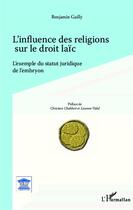 Couverture du livre « Influence des religions sur le droit laïc ; l'exemple du statut juridique de l'embryon » de Benjamin Gailly aux éditions Editions L'harmattan