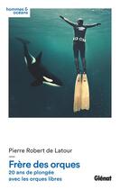 Couverture du livre « Frère des orques ; 20 ans de plongée avec les orques libres » de Pierre Robert De Latour aux éditions Glenat