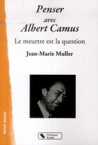 Couverture du livre « Penser avec Albert Camus ; le meurtre est la question » de Jean-Marie Muller aux éditions Chronique Sociale