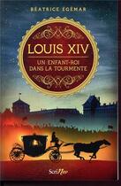 Couverture du livre « Louis XIV ; un enfant-roi dans la tourmente » de Beatrice Egemar aux éditions Scrineo