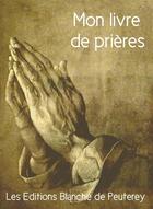 Couverture du livre « Mon livre de prières » de  aux éditions Les Editions Blanche De Peuterey