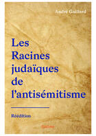 Couverture du livre « Les racines judaïques de l'antisémitisme » de Andre Gaillard aux éditions Editions Edilivre