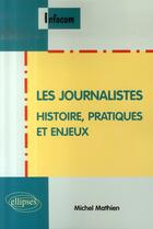 Couverture du livre « Les journalistes ; histoire, pratiques et enjeux » de Michel Mathien aux éditions Ellipses