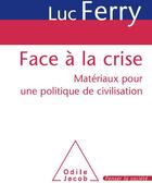 Couverture du livre « Face à la crise ; matériaux pour une politique de civilisation » de Luc Ferry aux éditions Odile Jacob