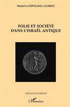 Couverture du livre « Folie et société dans l'Israël antique » de Madalina Vartejanu-Joubert aux éditions L'harmattan