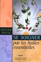 Couverture du livre « Se Soigner Par Les Huiles Essentielles » de Susan Beck aux éditions Quebecor