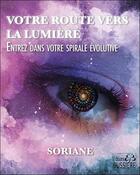 Couverture du livre « Votre route vers la lumière ; entrez dans votre spirale évolutive » de Soriane aux éditions Bussiere