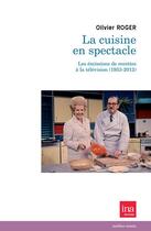 Couverture du livre « La cuisine en spectacle , les émission de recettes à la télévision (1953-2012) » de Roger Olivier aux éditions Ina