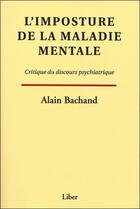 Couverture du livre « L'imposture de la maladie mentale ; critique du discours psychiatrique » de Alain Bachand aux éditions Liber