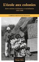 Couverture du livre « L'école aux colonies ; entre mission civilisatrice et racial » de Carole Reynaud-Paligod aux éditions Champ Vallon