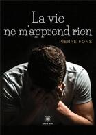 Couverture du livre « La vie ne m'apprend rien » de Fons Pierre aux éditions Le Lys Bleu