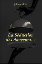 Couverture du livre « La séduction des douceurs... » de Johanna Kyo aux éditions Librinova