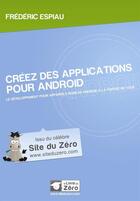 Couverture du livre « Créez des applications pour Android ; le développement pour appareils mobiles Android à la portée de tous » de Frederic Espiau aux éditions Openclassrooms