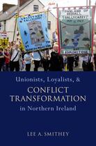 Couverture du livre « Unionists, Loyalists, and Conflict Transformation in Northern Ireland » de Smithey Lee A aux éditions Oxford University Press Usa