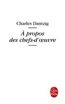 Couverture du livre « À propos des chefs-d'oeuvre » de Charles Dantzig aux éditions Le Livre De Poche