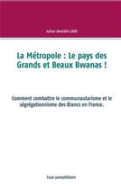 Couverture du livre « La métropole : le pays des grands et beaux bwanas ! comment combattre le communautarisme et le ségrégationnisme des Blancs en France » de Julius-Amedee Laou aux éditions Books On Demand