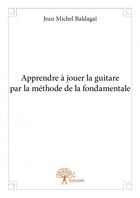 Couverture du livre « Apprendre à jouer la guitare par la méthode de la fondamentale » de Baldagai Jean Michel aux éditions Edilivre