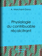 Couverture du livre « Physiologie du contribuable récalcitrant » de A. Marchant-Duroc aux éditions Bnf Collection Ebooks