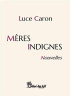 Couverture du livre « Mères indignes » de Luce Caron aux éditions Chloe Des Lys