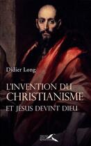 Couverture du livre « L'invention du christianisme ; et Jésus devint Dieu » de Didier Long aux éditions Presses De La Renaissance
