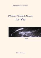 Couverture du livre « L'amour, l'amitié, la nature : la vie » de Jean-Marie Clouaire aux éditions Benevent