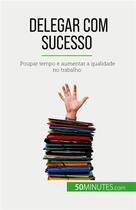 Couverture du livre « Delegar com sucesso : Poupar tempo e aumentar a qualidade no trabalho » de Bronckart Veronique aux éditions 50minutes.com