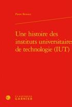 Couverture du livre « Une histoire des instituts universitaires de technologie (iut) » de Pierre Benoist aux éditions Classiques Garnier