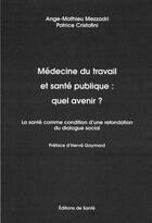 Couverture du livre « Medecine du travail et sante publique : quel avenir ? » de Ange-Mathieu Mezzadri et Patrice Cristofini aux éditions Editions De Sante