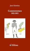 Couverture du livre « Controverses 1812-1813 » de Jean Kemeny aux éditions Tensing