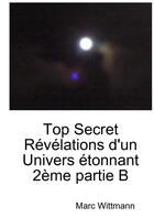 Couverture du livre « Top secret revelations d'un univers etonnant 2eme partie b » de Marc Wittmann aux éditions Lulu