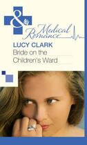 Couverture du livre « Bride on the Children's Ward (Mills & Boon Medical) » de Lucy Clark aux éditions Mills & Boon Series