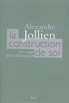 Couverture du livre « La construction de soi ; un usage de la philosophie » de Alexandre Jollien aux éditions Seuil