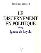 Couverture du livre « Le discernement en politique avec Ignace de Loyola » de Dominique Bertrand aux éditions Cerf