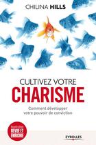 Couverture du livre « Cultivez votre charisme ; comment développer votre pouvoir deconviction (2e édition) » de Chilina Hills aux éditions Eyrolles