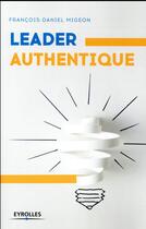 Couverture du livre « Leader authentique (2e édition) » de FranÇois-Daniel Migeon aux éditions Eyrolles