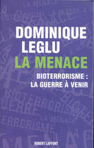 Couverture du livre « La menace bioterrorisme, la guerre à venir » de Dominique Leglu aux éditions Robert Laffont