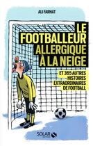 Couverture du livre « Le footballeur allergique à la neige ; et 365 autres histoires extraordinaires de football » de Ali Farhat aux éditions Solar